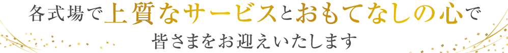 各式場で上質なサービスとおもてなしの心で皆さまをお迎えいたします